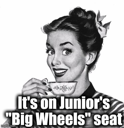 Vintage coffee | It's on Junior's "Big Wheels" seat | image tagged in vintage coffee | made w/ Imgflip meme maker