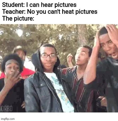 OOOOHHHH!!!! |  Student: I can hear pictures
Teacher: No you can't heat pictures
The picture: | image tagged in oooohhhh,picture,teacher,student,memes,funny | made w/ Imgflip meme maker