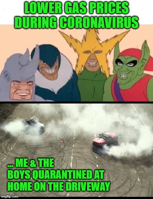 LOWER GAS PRICES DURING CORONAVIRUS ... ME & THE BOYS QUARANTINED AT HOME ON THE DRIVEWAY | image tagged in memes,me and the boys | made w/ Imgflip meme maker
