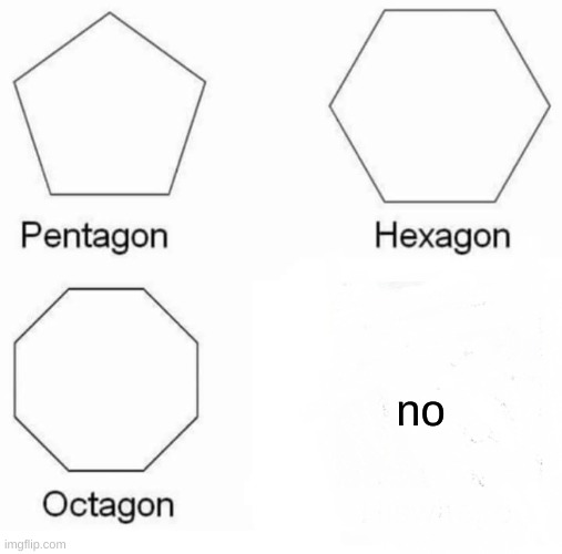 Pentagon Hexagon Octagon Meme | no | image tagged in memes,pentagon hexagon octagon | made w/ Imgflip meme maker