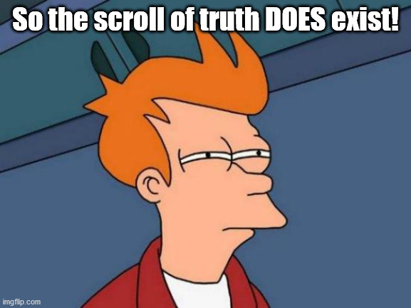 Futurama Fry Meme | So the scroll of truth DOES exist! | image tagged in memes,futurama fry | made w/ Imgflip meme maker