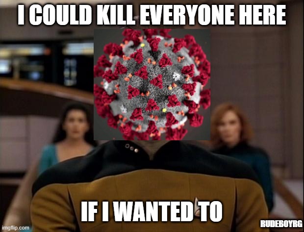 I Could Kill Everyone - Data Coronavirus | I COULD KILL EVERYONE HERE; IF I WANTED TO; RUDEBOYRG | image tagged in star trek data,coronavirus,i could kill everyone | made w/ Imgflip meme maker