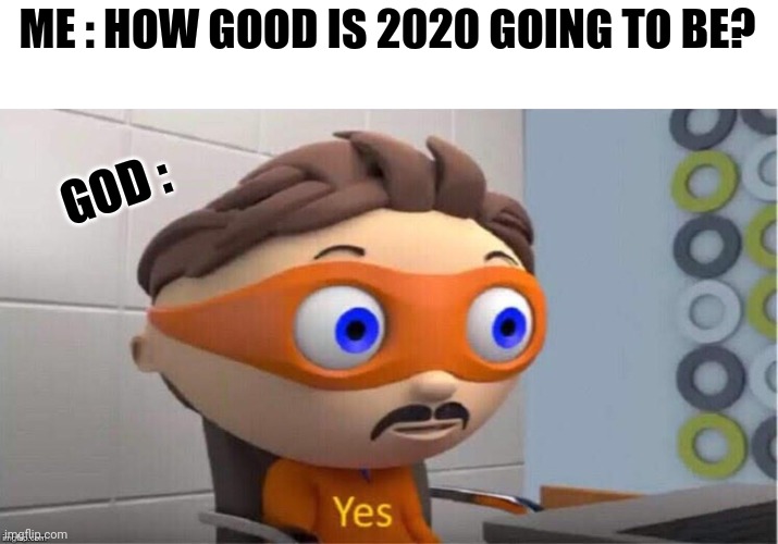 Protegent Yes | ME : HOW GOOD IS 2020 GOING TO BE? GOD : | image tagged in protegent yes | made w/ Imgflip meme maker