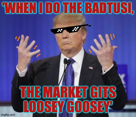 Being a song and dance man is all he knows. | 'WHEN I DO THE BADTUSI, THE MARKET GITS
LOOSEY GOOSEY' | image tagged in trump hands,memes,hoofer trump,badtusi | made w/ Imgflip meme maker