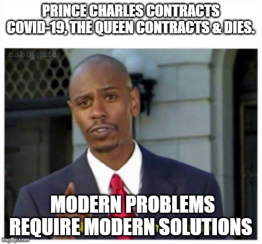 modern problems | PRINCE CHARLES CONTRACTS COVID-19, THE QUEEN CONTRACTS & DIES. MODERN PROBLEMS REQUIRE MODERN SOLUTIONS | image tagged in modern problems | made w/ Imgflip meme maker