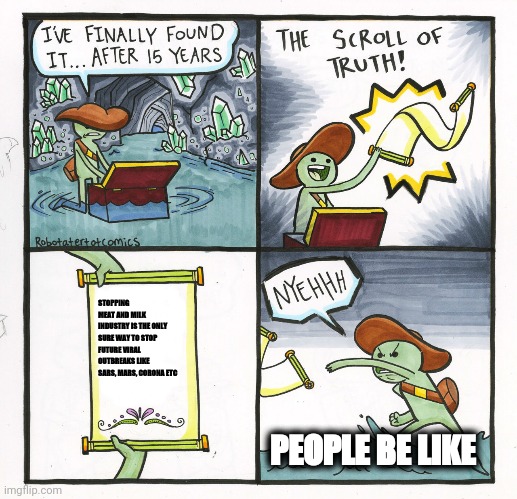 The Scroll Of Truth | STOPPING MEAT AND MILK INDUSTRY IS THE ONLY SURE WAY TO STOP FUTURE VIRAL OUTBREAKS LIKE SARS, MARS, CORONA ETC; PEOPLE BE LIKE | image tagged in memes,the scroll of truth | made w/ Imgflip meme maker