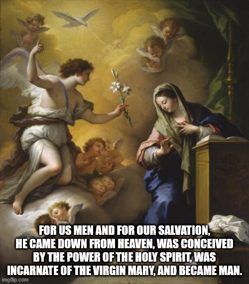 Solemnity of the Annunciation of Our Lord Jesus Christ | FOR US MEN AND FOR OUR SALVATION, HE CAME DOWN FROM HEAVEN, WAS CONCEIVED BY THE POWER OF THE HOLY SPIRIT, WAS INCARNATE OF THE VIRGIN MARY, AND BECAME MAN. | image tagged in catholic church | made w/ Imgflip meme maker