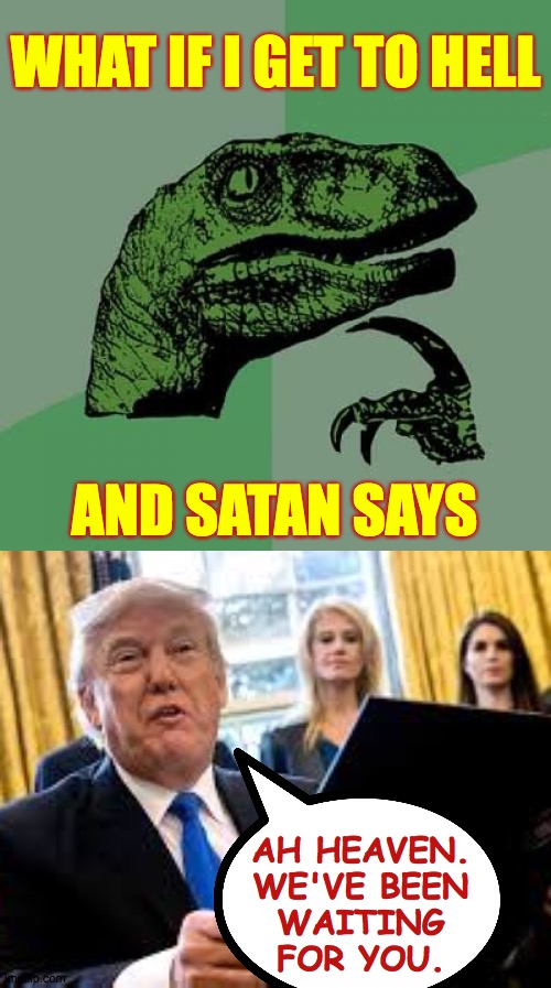 I'll be good! | WHAT IF I GET TO HELL; AND SATAN SAYS; AH HEAVEN.
WE'VE BEEN
WAITING
FOR YOU. | image tagged in memes,philosoraptor,satanic trump,i can wait | made w/ Imgflip meme maker