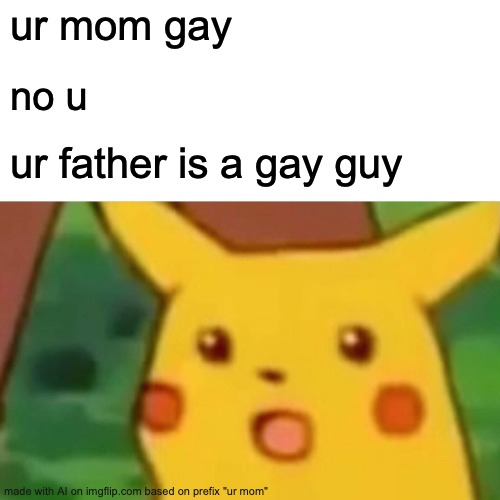Surprised Pikachu | ur mom gay; no u; ur father is a gay guy | image tagged in memes,surprised pikachu | made w/ Imgflip meme maker