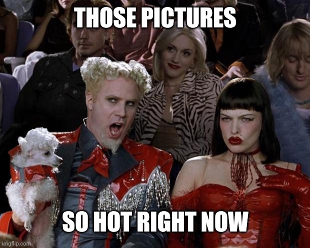 Mugatu So Hot Right Now Meme | THOSE PICTURES SO HOT RIGHT NOW | image tagged in memes,mugatu so hot right now | made w/ Imgflip meme maker