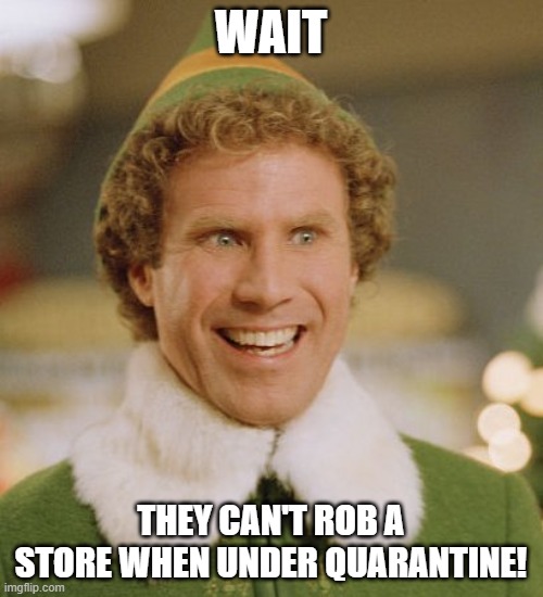 Buddy The Elf Meme | WAIT THEY CAN'T ROB A STORE WHEN UNDER QUARANTINE! | image tagged in memes,buddy the elf | made w/ Imgflip meme maker