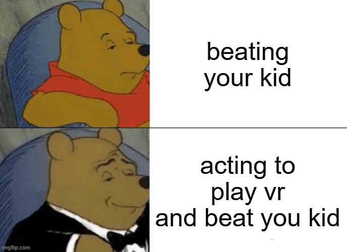 Tuxedo Winnie The Pooh | beating your kid; acting to play vr and beat you kid | image tagged in memes,tuxedo winnie the pooh | made w/ Imgflip meme maker