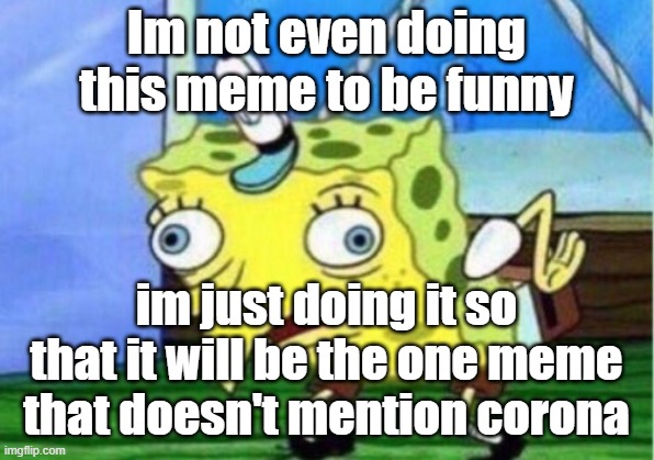 Mocking Spongebob Meme | Im not even doing this meme to be funny; im just doing it so that it will be the one meme that doesn't mention corona | image tagged in memes,mocking spongebob | made w/ Imgflip meme maker