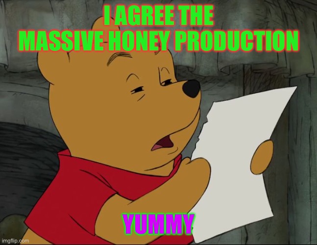 Winnie The Pooh | I AGREE THE MASSIVE HONEY PRODUCTION; YUMMY | image tagged in winnie the pooh | made w/ Imgflip meme maker