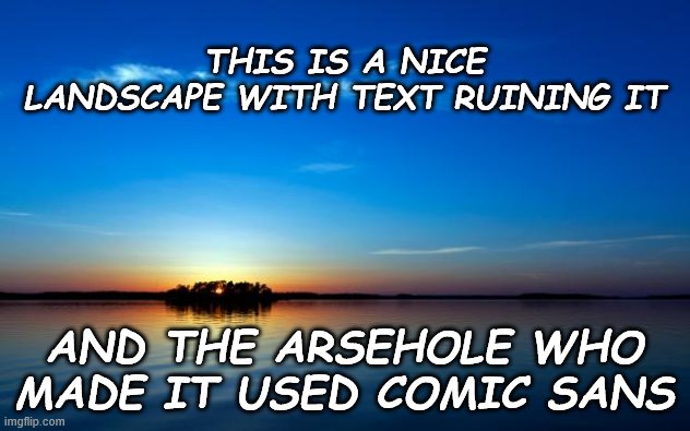 Inspirational Quote | THIS IS A NICE LANDSCAPE WITH TEXT RUINING IT; AND THE ARSEHOLE WHO MADE IT USED COMIC SANS | image tagged in inspirational quote | made w/ Imgflip meme maker