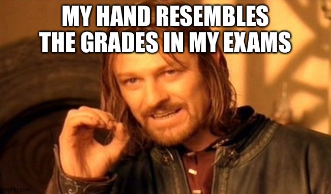 One Does Not Simply | MY HAND RESEMBLES THE GRADES IN MY EXAMS | image tagged in memes,one does not simply | made w/ Imgflip meme maker