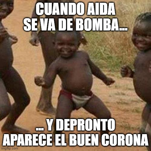 Third World Success Kid | CUANDO AIDA SE VA DE BOMBA... ... Y DEPRONTO APARECE EL BUEN CORONA | image tagged in memes,third world success kid | made w/ Imgflip meme maker