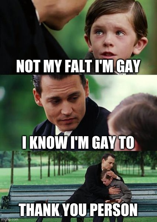 Finding Neverland Meme | NOT MY FALT I'M GAY; I KNOW I'M GAY TO; THANK YOU PERSON | image tagged in memes,finding neverland | made w/ Imgflip meme maker