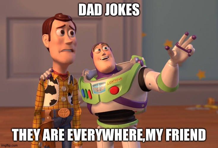 X, X Everywhere Meme | DAD JOKES; THEY ARE EVERYWHERE,MY FRIEND | image tagged in memes,x x everywhere | made w/ Imgflip meme maker