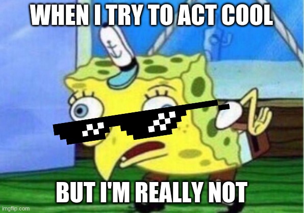 Mocking Spongebob Meme | WHEN I TRY TO ACT COOL; BUT I'M REALLY NOT | image tagged in memes,mocking spongebob | made w/ Imgflip meme maker