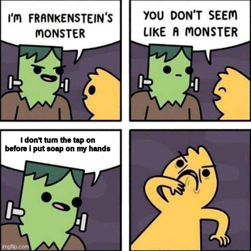 frankenstein's monster | I don't turn the tap on before i put soap on my hands | image tagged in frankenstein's monster | made w/ Imgflip meme maker