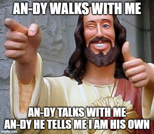 Jesus thanks you | AN-DY WALKS WITH ME; AN-DY TALKS WITH ME
AN-DY HE TELLS ME I AM HIS OWN | image tagged in jesus thanks you | made w/ Imgflip meme maker