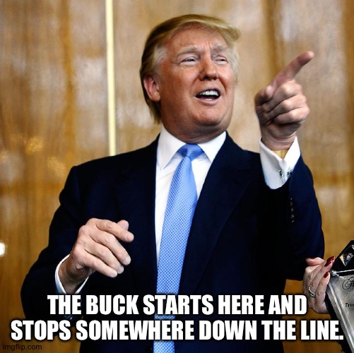 Donal Trump Birthday | THE BUCK STARTS HERE AND STOPS SOMEWHERE DOWN THE LINE. | image tagged in donal trump birthday | made w/ Imgflip meme maker