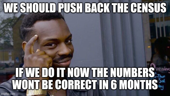 Roll Safe Think About It Meme | WE SHOULD PUSH BACK THE CENSUS; IF WE DO IT NOW THE NUMBERS WONT BE CORRECT IN 6 MONTHS | image tagged in memes,roll safe think about it | made w/ Imgflip meme maker