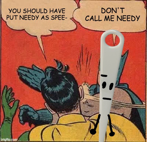 Batman Slapping Robin Meme | YOU SHOULD HAVE PUT NEEDY AS SPEE- DON'T CALL ME NEEDY | image tagged in memes,batman slapping robin | made w/ Imgflip meme maker