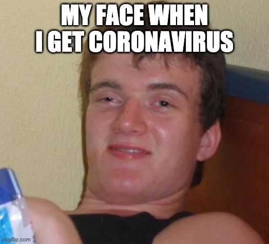 10 Guy | MY FACE WHEN I GET CORONAVIRUS | image tagged in memes,10 guy | made w/ Imgflip meme maker