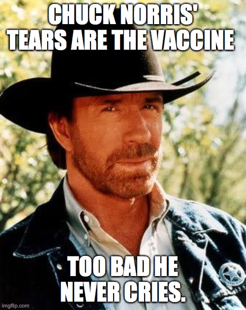 Chuck Covid | CHUCK NORRIS' TEARS ARE THE VACCINE; TOO BAD HE NEVER CRIES. | image tagged in memes,chuck norris,covid-19,carona virus,cure | made w/ Imgflip meme maker