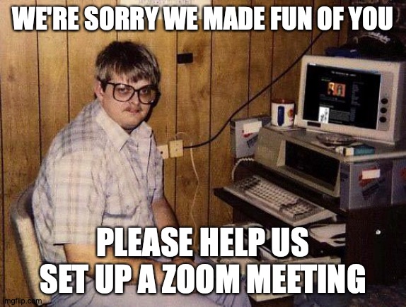 computer nerd | WE'RE SORRY WE MADE FUN OF YOU; PLEASE HELP US SET UP A ZOOM MEETING | image tagged in computer nerd | made w/ Imgflip meme maker