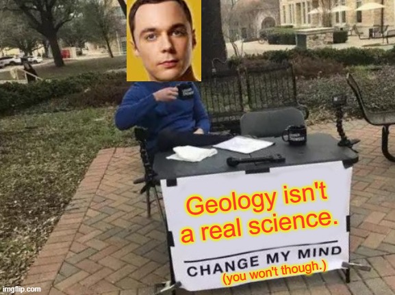 Change My Mind | Geology isn't a real science. (you won't though.) | image tagged in memes,change my mind | made w/ Imgflip meme maker