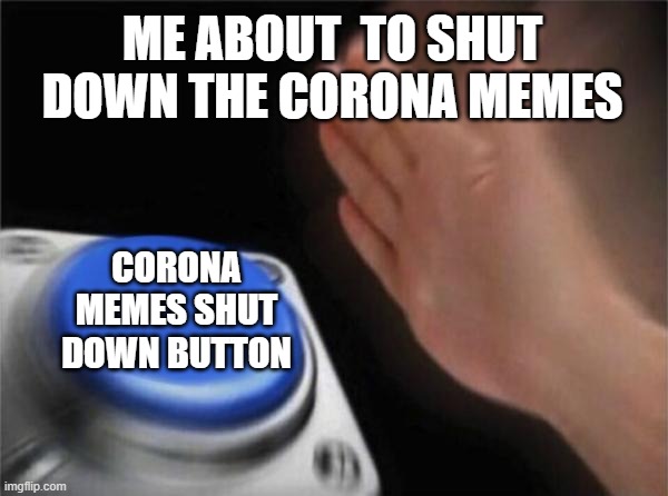 Blank Nut Button Meme | ME ABOUT  TO SHUT DOWN THE CORONA MEMES; CORONA MEMES SHUT DOWN BUTTON | image tagged in memes,blank nut button | made w/ Imgflip meme maker