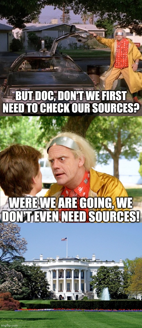 BUT DOC, DON'T WE FIRST NEED TO CHECK OUR SOURCES? WERE WE ARE GOING, WE DON'T EVEN NEED SOURCES! | image tagged in white house,back to the future | made w/ Imgflip meme maker