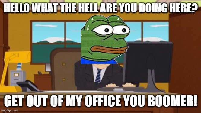 Aaaaand Its Gone | HELLO WHAT THE HELL ARE YOU DOING HERE? GET OUT OF MY OFFICE YOU BOOMER! | image tagged in memes,aaaaand its gone | made w/ Imgflip meme maker