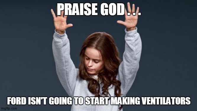 Praise God girl | PRAISE GOD . . . FORD ISN'T GOING TO START MAKING VENTILATORS | image tagged in praise god girl,funny,funny memes,funny meme,too funny,coronavirus | made w/ Imgflip meme maker