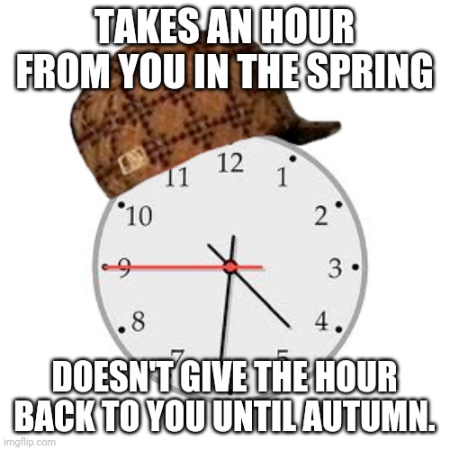 Scumbag Daylight Savings Time | TAKES AN HOUR FROM YOU IN THE SPRING; DOESN'T GIVE THE HOUR BACK TO YOU UNTIL AUTUMN. | image tagged in memes,scumbag daylight savings time | made w/ Imgflip meme maker
