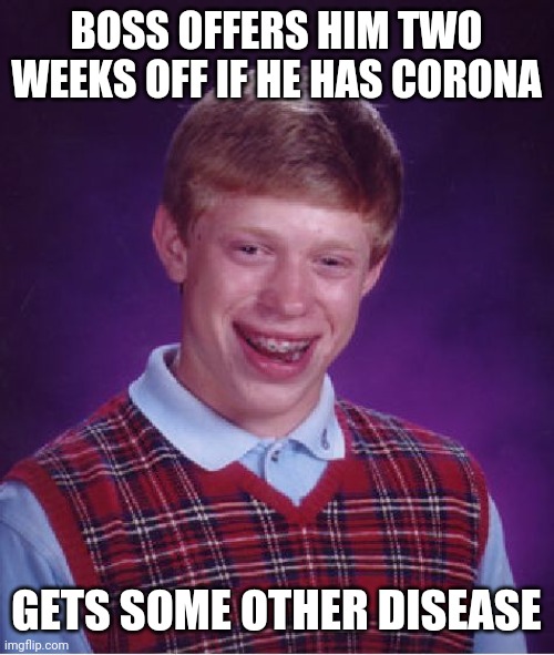 Bad Luck Brian | BOSS OFFERS HIM TWO WEEKS OFF IF HE HAS CORONA; GETS SOME OTHER DISEASE | image tagged in memes,bad luck brian | made w/ Imgflip meme maker