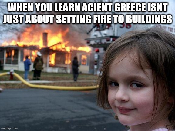 Disaster Girl Meme | WHEN YOU LEARN ACIENT GREECE ISNT JUST ABOUT SETTING FIRE TO BUILDINGS | image tagged in memes,disaster girl | made w/ Imgflip meme maker