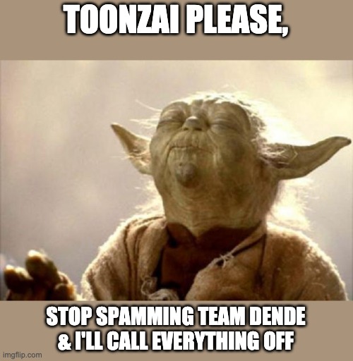 For the love of God, stop it. | TOONZAI PLEASE, STOP SPAMMING TEAM DENDE & I'LL CALL EVERYTHING OFF | image tagged in yoda smell | made w/ Imgflip meme maker