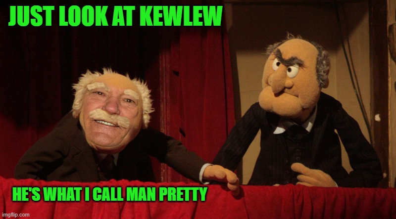 JUST LOOK AT KEWLEW; HE'S WHAT I CALL MAN PRETTY | made w/ Imgflip meme maker