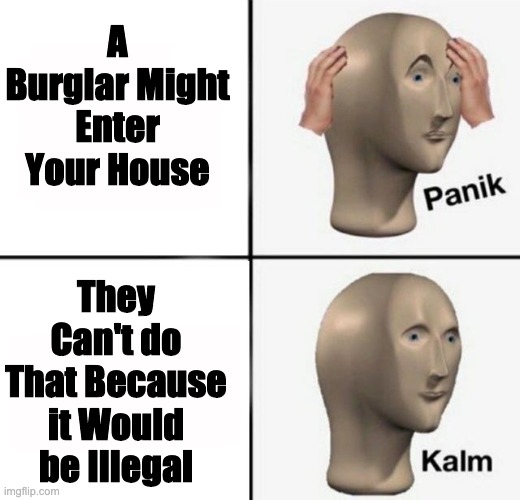 Safe Now | A Burglar Might Enter Your House; They Can't do That Because it Would be Illegal | image tagged in panik kalm | made w/ Imgflip meme maker