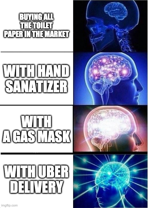 Expanding Brain Meme | BUYING ALL THE TOILET PAPER IN THE MARKET; WITH HAND SANATIZER; WITH A GAS MASK; WITH UBER DELIVERY | image tagged in memes,expanding brain | made w/ Imgflip meme maker