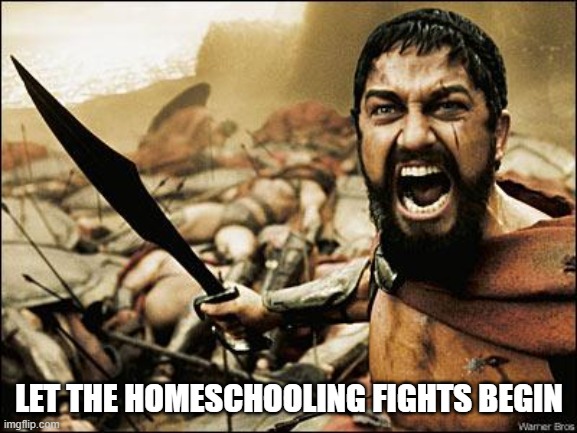 Spartan Leonidas | LET THE HOMESCHOOLING FIGHTS BEGIN | image tagged in spartan leonidas | made w/ Imgflip meme maker