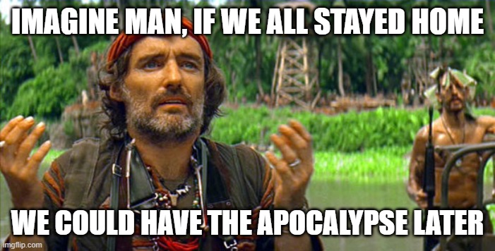 Apocalypse Now Dennis Hopper | IMAGINE MAN, IF WE ALL STAYED HOME; WE COULD HAVE THE APOCALYPSE LATER | image tagged in apocalypse now dennis hopper | made w/ Imgflip meme maker
