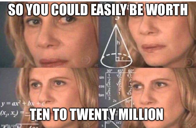 Math lady/Confused lady | SO YOU COULD EASILY BE WORTH TEN TO TWENTY MILLION | image tagged in math lady/confused lady | made w/ Imgflip meme maker