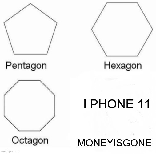 Pentagon Hexagon Octagon | I PHONE 11; MONEYISGONE | image tagged in memes,pentagon hexagon octagon | made w/ Imgflip meme maker