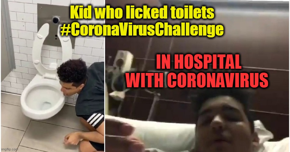 KARMA Strikes Again! | Kid who licked toilets #CoronaVirusChallenge; IN HOSPITAL WITH CORONAVIRUS | image tagged in wtf,who knew,dumb,idiot,karma,darwin award | made w/ Imgflip meme maker