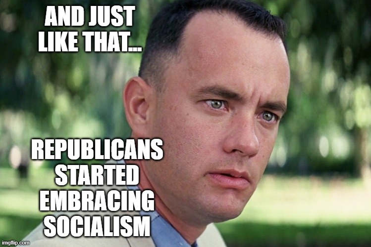 Republicans love socialism | AND JUST LIKE THAT... REPUBLICANS STARTED EMBRACING SOCIALISM | image tagged in socialism,covid19,republicans,trump,stimulus,checks | made w/ Imgflip meme maker